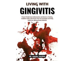 Living With Gingivitis: Prevent Painful Gum Inflammation and Restore a Healthy, Confident Smile with Proven Oral Care Strategies and Daily Habits for Lifelong Dental Wellness