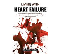 Living With Heart Failure: Restore Vital Energy and Strengthen Circulation: Proven Strategies to Improve Heart Function, Reduce Fatigue, and Regain Daily Confidence Naturally