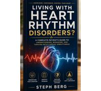 LIVING WITH HEART RHYTHM DISORDERS: Arrhythmia Guide Understanding Symptoms, Triggers, Treatment Options,and Protecting Your Heart Health