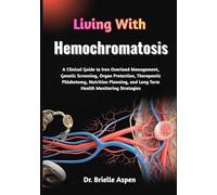 Living With Hemochromatosis: A Clinical Guide to Iron Overload Management, Genetic Screening, Organ Protection, Therapeutic Phlebotomy, Nutrition Planning, and Long Term Health Monitoring Strategies