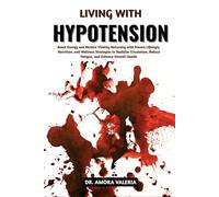 Living With Hypotension: Boost Energy and Restore Vitality Naturally with Proven Lifestyle, Nutrition, and Wellness Strategies to Stabilize Circulation, Reduce Fatigue, and Enhance Overall Health