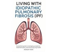 Living with Idiopathic Pulmonary Fibrosis: A Practical Guide to Managing Symptoms, Treatment Plans, and Improving Lung Health