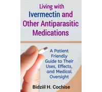 Living with Ivermectin and Other Antiparasitic Medications: A Patient Friendly Guide to Their Uses, Effects, and Medical Oversight