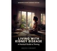 Living with Kidney Disease: A Practical Guide to Thriving