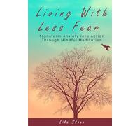 Living With Less Fear: Transform Anxiety into Action Through Mindful Meditation