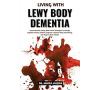 Living With Lewy Body Dementia: Unlock Mental Clarity With Proven Strategies To Manage Cognitive Decline, Reduce Confusion, Improve Daily Functioning, And Support Brain Health