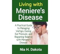 Living with Meniere's Disease: A Practical Guide to Managing Vertigo, Easing Ear Pressure, and Regaining Balance with Meniere’s Disease