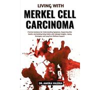 Living With Merkel Cell Carcinoma: Practical Guidance for Understanding Symptoms, Supporting Skin Health, and Building Daily Habits with Lifestyle ... Strategies, and Long-Term Wellness Support
