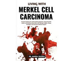 Living With Merkel Cell Carcinoma: Practical Guidance for Understanding Symptoms, Supporting Skin Health, and Building Daily Habits with Lifestyle ... Strategies, and Long-Term Wellness Support