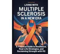 Living with Multiple Sclerosis in a New Era: A Practical Guide to Resilience, Real-Life Strategies, and Reclaiming Strength with MS