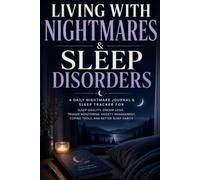 Living with Nightmares & Sleep Disorders: A Daily Nightmare Journal & Sleep Tracker for Sleep Quality, Dream Logs, Trigger Monitoring, Anxiety Management, Coping Tools, and Better Sleep Habits