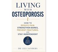 Living with Osteoporosis: How to Reduce Pain, Strengthen Bones, Prevent Fractures, and Stay Independent