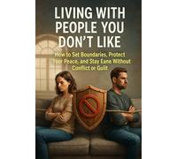 Living With People You Don’t Like: How to Set Boundaries, Protect Your Peace, and Stay Sane Without Conflict or Guilt (Quiet Strength: Practical Guides to Emotional Peace and Boundaries)