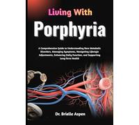 Living With Porphyria: A Comprehensive Guide to Understanding Rare Metabolic Disorders, Managing Symptoms, Navigating Lifestyle Adjustments, Enhancing Daily Function, and Supporting Long-Term Health