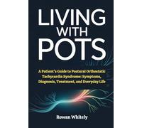 Living with POTS: A Patient’s Guide to Postural Orthostatic Tachycardia Syndrome: Symptoms, Diagnosis, Treatment, and Everyday Life