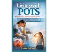 Living with pots: Navigating Postural Orthostatic Tachycardia Syndrome Subtitle: A Patient’s Guide to Understanding, Managing, and Thriving with POTS