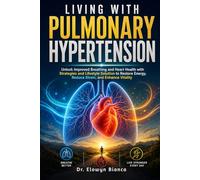 Living With Pulmonary Hypertension: Unlock Improved Breathing and Heart Health with Strategies and Lifestyle Solution to Restore Energy, Reduce Strain, and Enhance Vitality