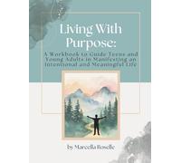 Living With Purpose: A Workbook to Guide Teens and Young Adults in Manifesting an Intentional and Meaningful Life