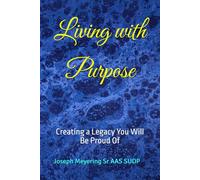 Living with Purpose: Creating a Legacy You Will Be Proud Of