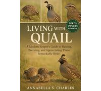 LIVING WITH QUAIL: A Modern Keeper’s Guide to Raising, Breeding, and Appreciating These Remarkable Birds