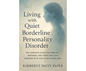 Living with Quiet Borderline Personality Disorder: The Complete Guide for Families, Partners, and Those Who Love Someone with High-Functioning BPD