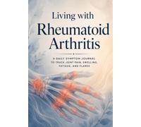 Living with Rheumatoid Arthritis: A 12-W aily Symptom Journal to Track Joint Pain, Swelling, Fatigue, Morning Stiffness, Flares, Triggers, Medication, and Rheumatology Visits