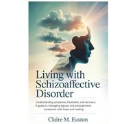 Living with Schizoaffective Disorder: Understanding Symptoms, Treatment, and Recovery: A Guide to Managing Bipolar and Schizophrenic Symptoms with Hope and Healing