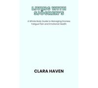 LIVING WITH SJÖGREN’S: A Whole Body Guide to Managing Dryness Fatigue Pain and Emotional Health