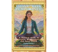 LIVING WITH TEMPERANCE A Practical Guide To Balance, Moderation And Inner Peace (A Life of Balance: The Four Cardinal Virtues in Daily Practice)