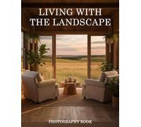Living with the Landscape Photography Book: Master The Art Of Nature Through A Lens