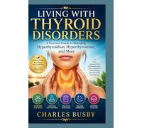 Living with Thyroid Disorders: A Practical Guide to Managing Hypothyroidism, Hyperthyroidism, and More