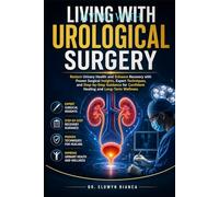 Living With Urological Surgery: Restore Urinary Health and Enhance Recovery with Proven Surgical Insights, Expert Techniques, and Step-by-Step Guidance for Confident Healing and Long-Term Wellness