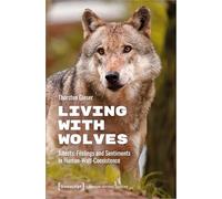 Living with Wolves: Affects, Feelings and Sentiments in Human-Wolf-Coexistence: 35 (Human-Animal Studies)