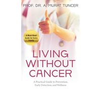 Living Without Cancer: A Practical Guide to Prevention, Early Detection, and Wellness