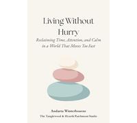 Living Without Hurry: Reclaiming Time, Attention, and Calm in a World That Moves Too Fast (The Hearth and Home Series: Practices for a Slow, Meaningful Domestic Life)