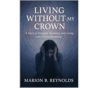 Living Without My Crown: A Story of Strength, Recovery, and Living with Trichotillomania