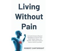 Living Without Pain: Complete Science-Backed Strategies For Chronic Pain Relief, Better Sleep, And Mobility-Because It Doesn’t Have To Hurt To Live Well
