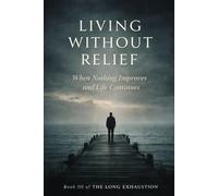 Living Without Relief: When Nothing Improves and Life Continues (THE LONG EXHAUSTION)