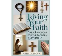 Living Your Faith: Daily Practices for the Modern Catholic