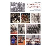 LIVORNO A CANESTRO: Storia di una passione senza tempo