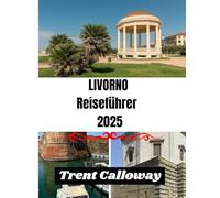 LIVORNO REISEFÜHRER 2025: Entdecken Sie die Küstenperle der Toskana - Top-Attraktionen, lokale Küche, Strände und Insidertipps für Livorno, Italien