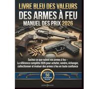 LIVRE BLEU DES VALEURS DES ARMES À FEU MANUEL DES PRIX 2026: Sachez ce que valent vos armes à feu - La référence complète 2026 pour acheter, vendre, ... et évaluer des armes à feu en toute confiance