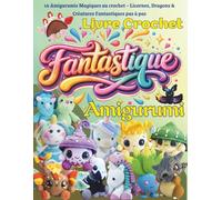 Livre Crochet Amigurumi Fantastique: 16 Amigurumis Magiques au Crochet - Licornes, Dragons & Créatures Fantastiques pas à pas