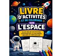 LIVRE D'ACTIVITÉS ET DE COLORIAGE SUR L'ESPACE: PLUS DE 60 ACTIVITÉS AMUSANTES À COLORIER, RELIER ET RÉFLÉCHIR