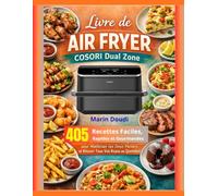 Livre de Air Fryer COSORI Dual Zone: 405 Recettes Faciles, Rapides et Gourmandes pour Maîtriser les Deux Paniers et Réussir Tous Vos Repas au Quotidien
