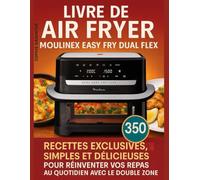 Livre de Air Fryer Moulinex Easy Fry Dual Flex: 350 Recettes exclusives, simples et délicieuses pour réinventer vos repas au quotidien avec le double Zone