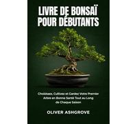 Livre de Bonsaï pour Débutants: Choisissez, Cultivez et Gardez Votre Premier Arbre en Bonne Santé Tout au Long de Chaque Saison