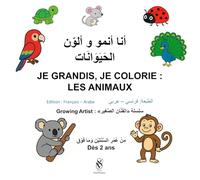 Livre de coloriage : أنا أنمو و ألوّن الحَيَوَانَات Je grandis, je colorie Les animaux.: Livre de coloriage : bilingue français - arabe