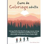 Livre de coloriage adulte: Coloriage adulte anti stress & coloriage cosy avec coloriage monochrome. 60 illustrations noir & blanc de coloriage nature adulte zen & relaxant Made in Hautes-Alpes France