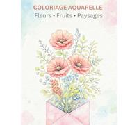 Livre de Coloriage Aquarelle : Fleurs, Paysages et Fruits: Livre de coloriage aquarelle pour adultes et adolescents avec fleurs, fruits et paysages - ... anti-stress, créativité et art thérapie